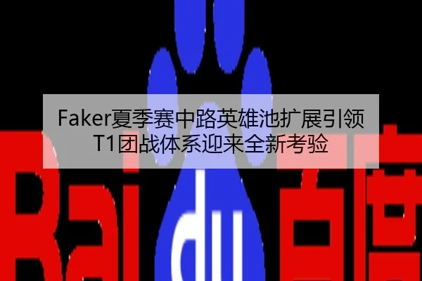 Faker夏季赛中路英雄池扩展引领T1团战体系迎来全新考验